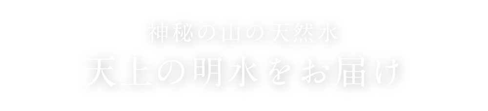 神秘の山の天然水 天上の明水をお届け